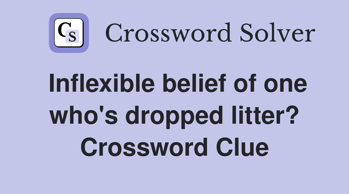 Inflexible belief of one who's dropped litter? Crossword Clue Answers